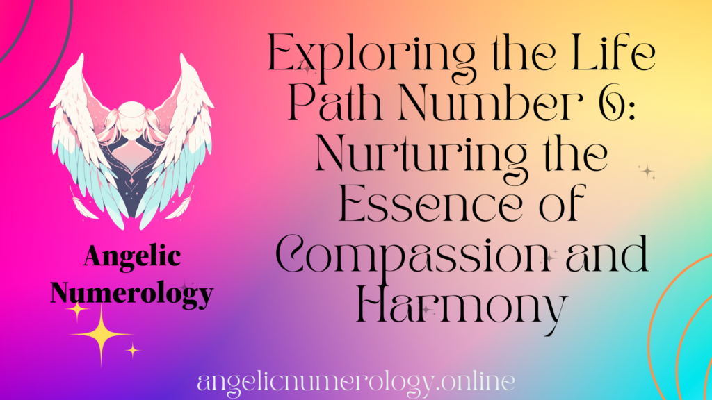 Exploring the Life Path Number 6 Nurturing the Essence of Compassion and Harmony